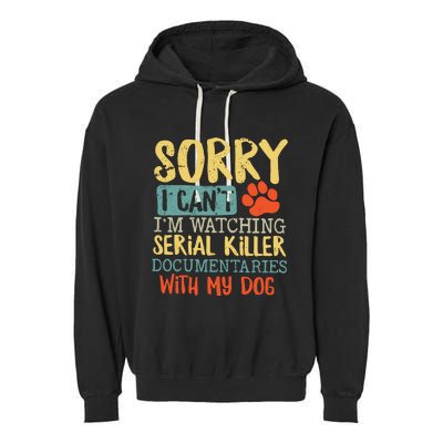 Sorry I Can’t I’m Watching Serial Killer Documentaries With My Dog Garment-Dyed Fleece Hoodie