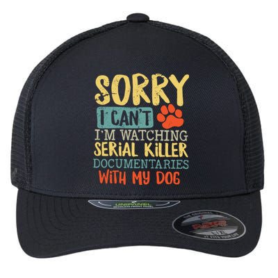 Sorry I Can’t I’m Watching Serial Killer Documentaries With My Dog Flexfit Unipanel Trucker Cap