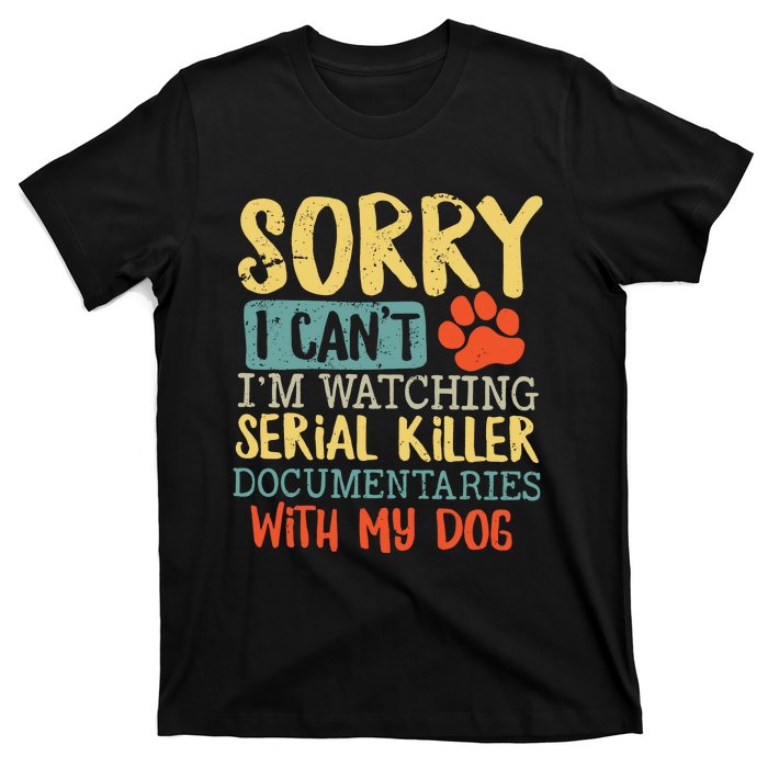 Sorry I Can’t I’m Watching Serial Killer Documentaries With My Dog T-Shirt