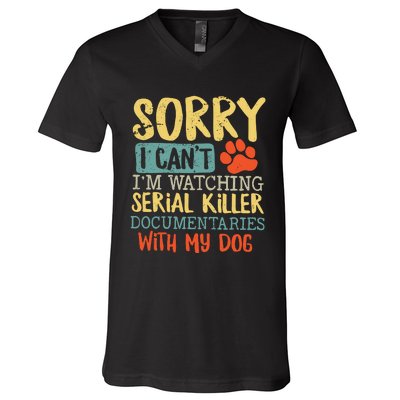 Sorry I Can’t I’m Watching Serial Killer Documentaries With My Dog V-Neck T-Shirt