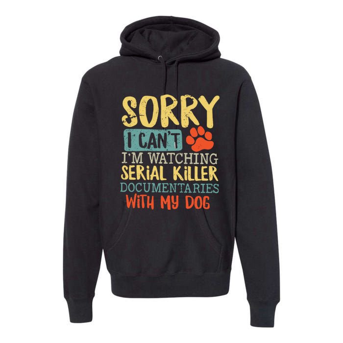 Sorry I Can’t I’m Watching Serial Killer Documentaries With My Dog Premium Hoodie