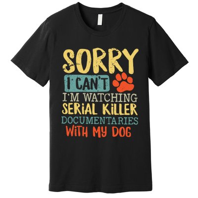 Sorry I Can’t I’m Watching Serial Killer Documentaries With My Dog Premium T-Shirt