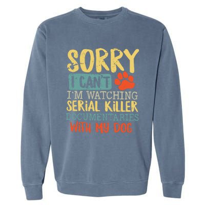 Sorry I Can’t I’m Watching Serial Killer Documentaries With My Dog Garment-Dyed Sweatshirt