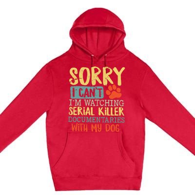 Sorry I Can’t I’m Watching Serial Killer Documentaries With My Dog Premium Pullover Hoodie