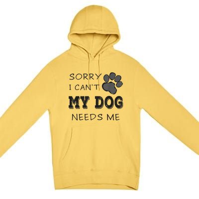 Sorry I Can't My Dog Needs Me Funny Dogs Premium Pullover Hoodie