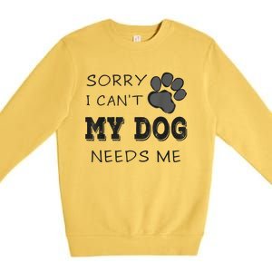 Sorry I Can't My Dog Needs Me Funny Dogs Premium Crewneck Sweatshirt