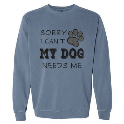 Sorry I Can't My Dog Needs Me Funny Dogs Garment-Dyed Sweatshirt