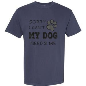 Sorry I Can't My Dog Needs Me Funny Dogs Garment-Dyed Heavyweight T-Shirt