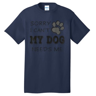 Sorry I Can't My Dog Needs Me Funny Dogs Tall T-Shirt