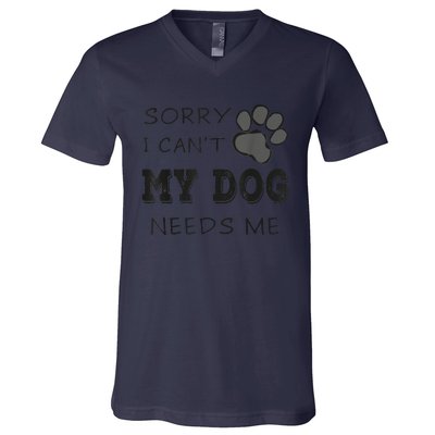 Sorry I Can't My Dog Needs Me Funny Dogs V-Neck T-Shirt