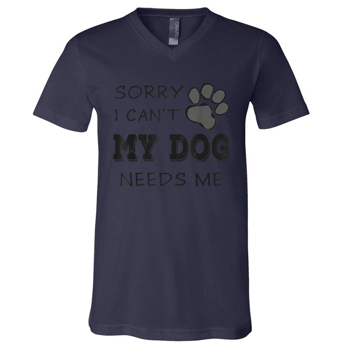 Sorry I Can't My Dog Needs Me Funny Dogs V-Neck T-Shirt