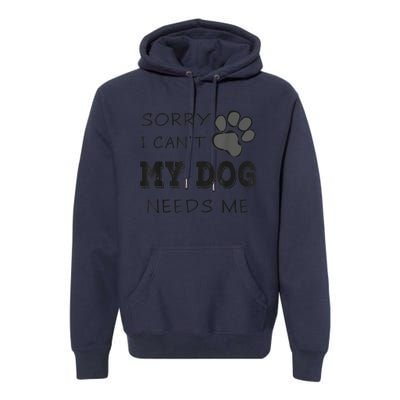 Sorry I Can't My Dog Needs Me Funny Dogs Premium Hoodie