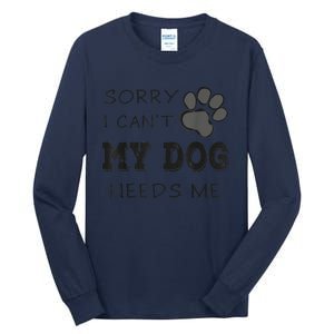 Sorry I Can't My Dog Needs Me Funny Dogs Tall Long Sleeve T-Shirt