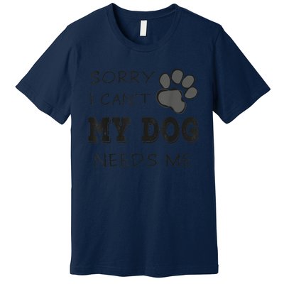 Sorry I Can't My Dog Needs Me Funny Dogs Premium T-Shirt