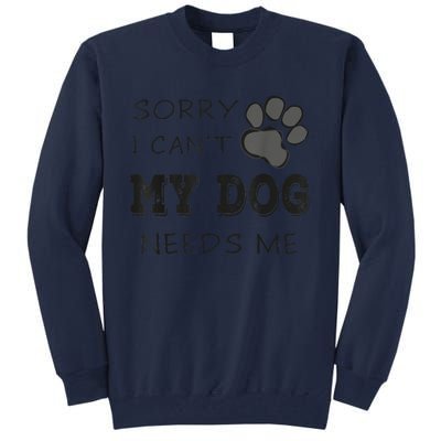 Sorry I Can't My Dog Needs Me Funny Dogs Tall Sweatshirt