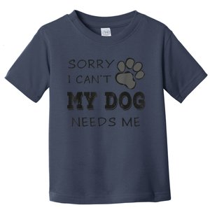 Sorry I Can't My Dog Needs Me Funny Dogs Toddler T-Shirt