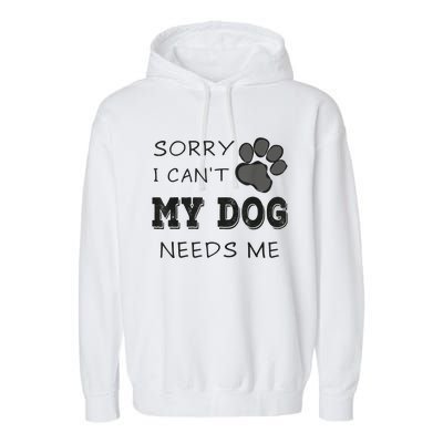 Sorry I Can't My Dog Needs Me Funny Dogs Garment-Dyed Fleece Hoodie