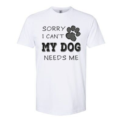 Sorry I Can't My Dog Needs Me Funny Dogs Softstyle CVC T-Shirt