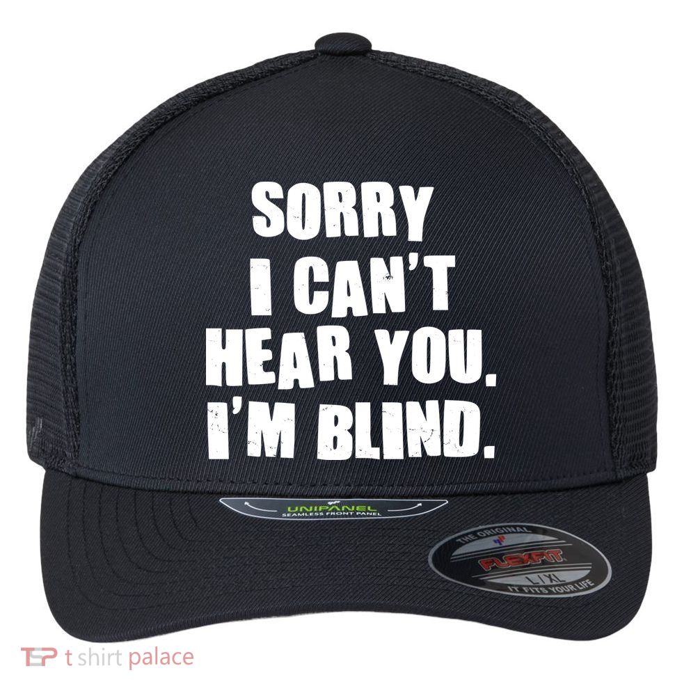 Sorry I Can' Hear You I'm Blind Flexfit Unipanel Trucker Cap
