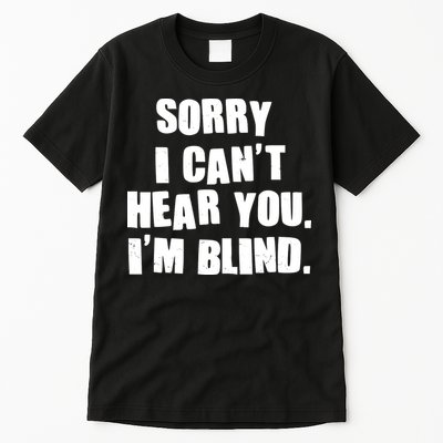 Sorry I Can' Hear You I'm Blind Tall T-Shirt