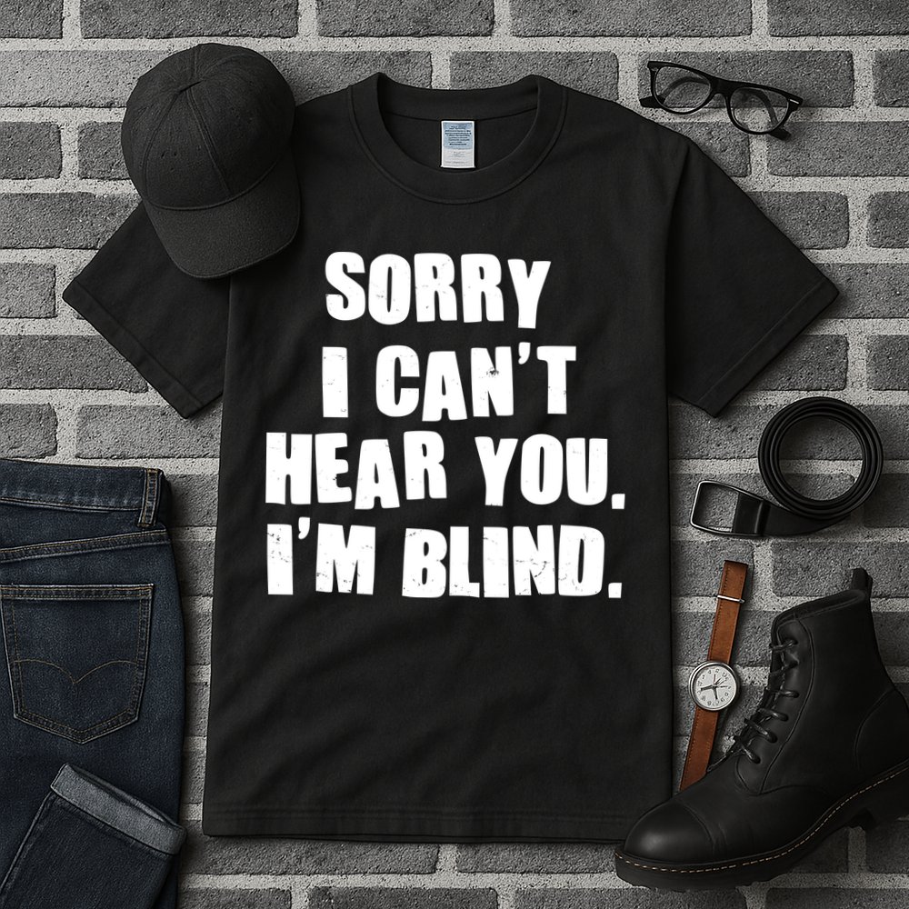 Sorry I Can' Hear You I'm Blind Tall T-Shirt