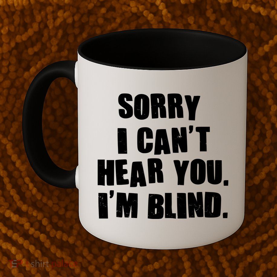 Sorry I Can' Hear You I'm Blind Mug