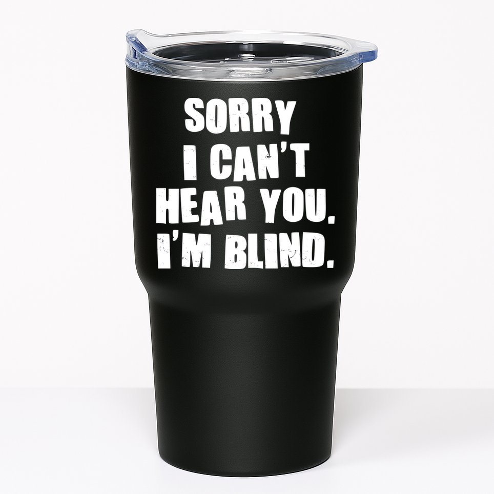 Sorry I Can' Hear You I'm Blind Tumbler
