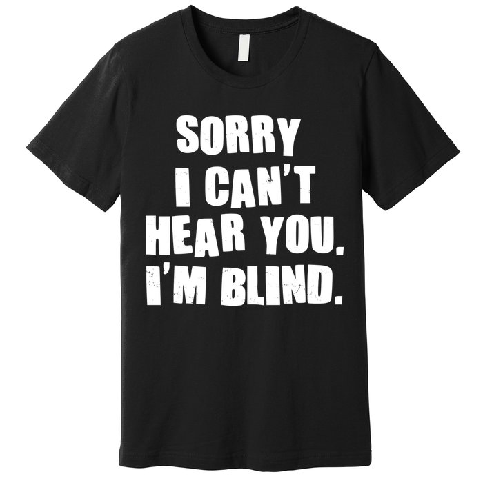 Sorry I Can' Hear You I'm Blind Premium T-Shirt