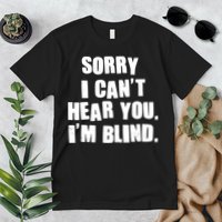 Sorry I Can' Hear You I'm Blind Premium T-Shirt