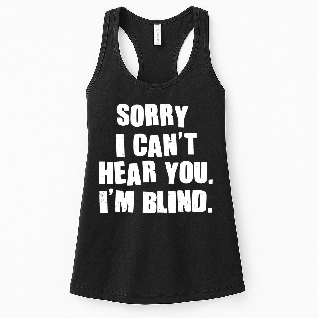 Sorry I Can' Hear You I'm Blind Womens Tank Top