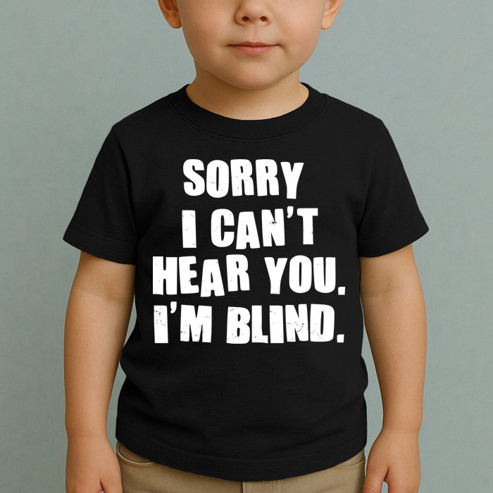 Sorry I Can' Hear You I'm Blind Toddler T-Shirt