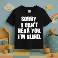 Sorry I Can' Hear You I'm Blind Toddler T-Shirt
