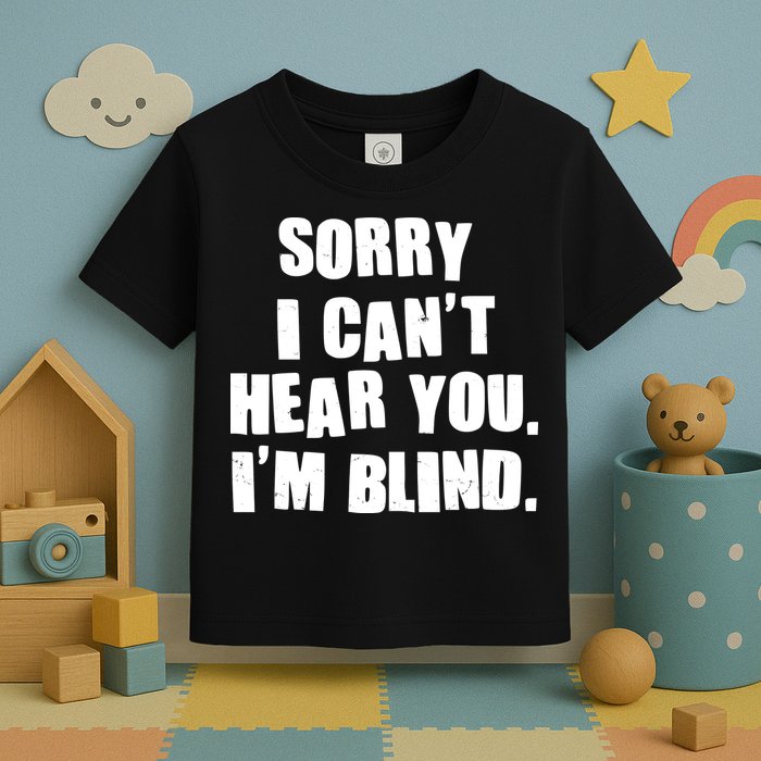 Sorry I Can' Hear You I'm Blind Toddler T-Shirt