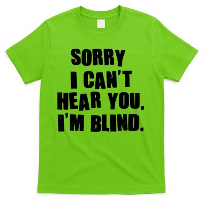 Sorry I Can' Hear You I'm Blind T-Shirt