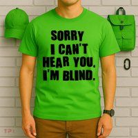 Sorry I Can' Hear You I'm Blind T-Shirt