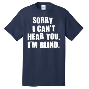 Sorry I Can' Hear You I'm Blind Tall T-Shirt