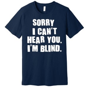 Sorry I Can' Hear You I'm Blind Premium T-Shirt