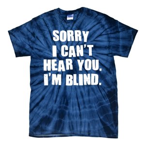 Sorry I Can' Hear You I'm Blind Tie-Dye T-Shirt