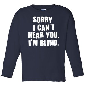 Sorry I Can' Hear You I'm Blind Toddler Long Sleeve Shirt