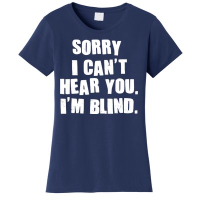 Sorry I Can' Hear You I'm Blind Women's T-Shirt