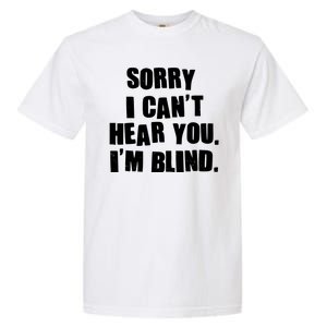 Sorry I Can' Hear You I'm Blind Garment-Dyed Heavyweight T-Shirt