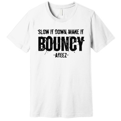 Slow It Down Make It Bouncy Ateez Premium T-Shirt