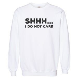 Shhh I Do Not Care Funny Humorous Sarcastic Rude Saying Garment-Dyed Sweatshirt