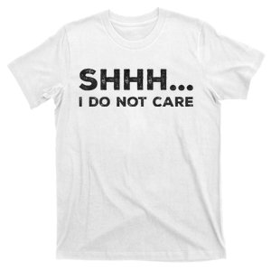 Shhh I Do Not Care Funny Humorous Sarcastic Rude Saying T-Shirt