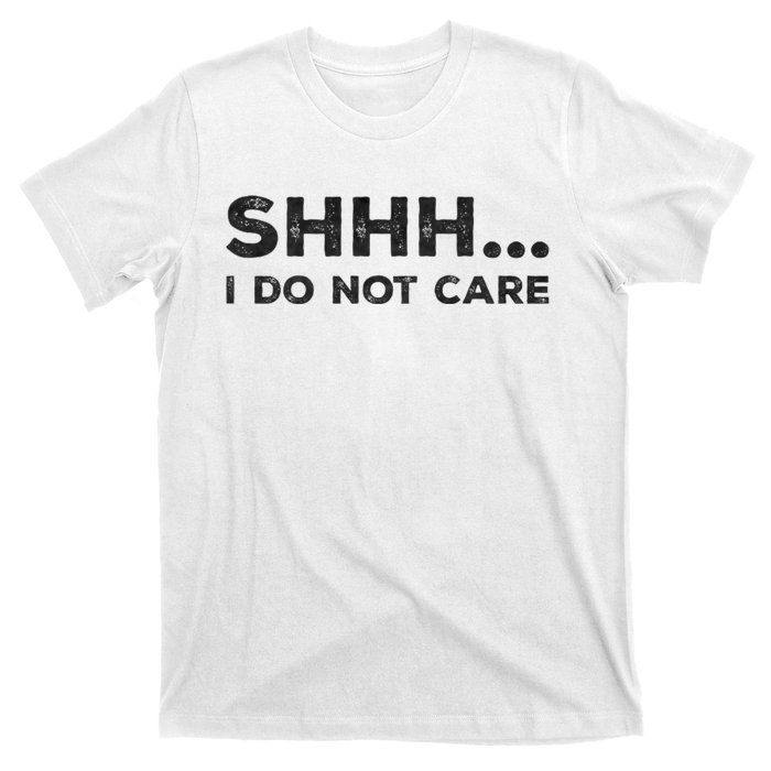 Shhh I Do Not Care Funny Humorous Sarcastic Rude Saying T-Shirt