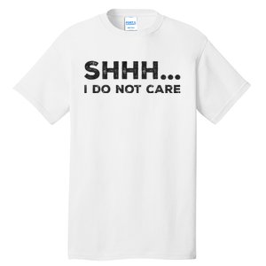 Shhh I Do Not Care Funny Humorous Sarcastic Rude Saying Tall T-Shirt