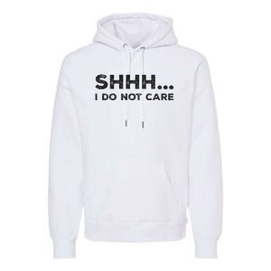 Shhh I Do Not Care Funny Humorous Sarcastic Rude Saying Premium Hoodie