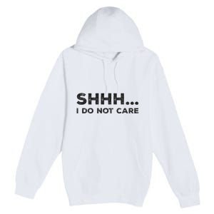 Shhh I Do Not Care Funny Humorous Sarcastic Rude Saying Premium Pullover Hoodie