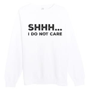 Shhh I Do Not Care Funny Humorous Sarcastic Rude Saying Premium Crewneck Sweatshirt