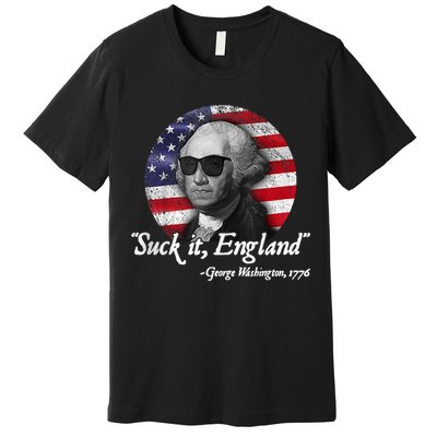 SUCK IT ENGLAND Funny 4th Of July George Washington 1776 Premium T-Shirt